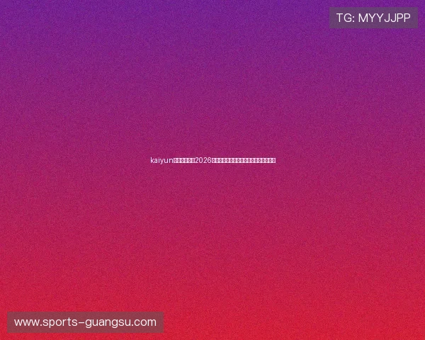 kaiyun体育网页聚焦2026世界杯明星球员表现与精彩瞬间全景报道 kaiyun体育网页聚焦2026世界杯明星球员表现与精彩瞬间全景报道